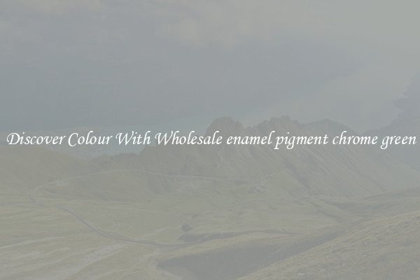 Discover Colour With Wholesale enamel pigment chrome green