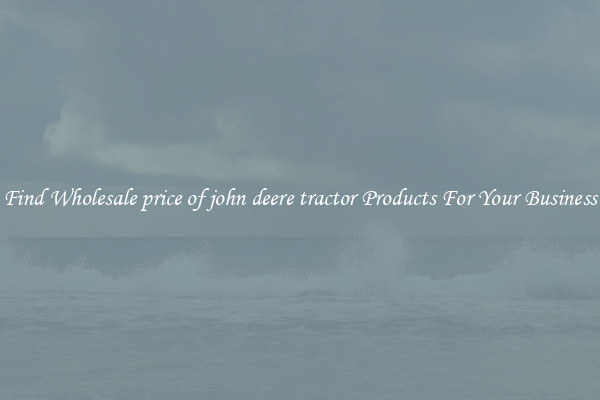 Find Wholesale price of john deere tractor Products For Your Business