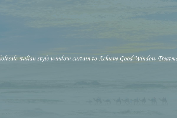 Wholesale italian style window curtain to Achieve Good Window Treatments