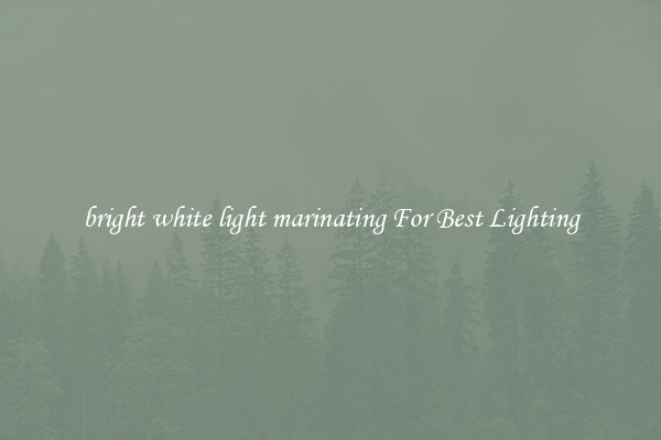 bright white light marinating For Best Lighting