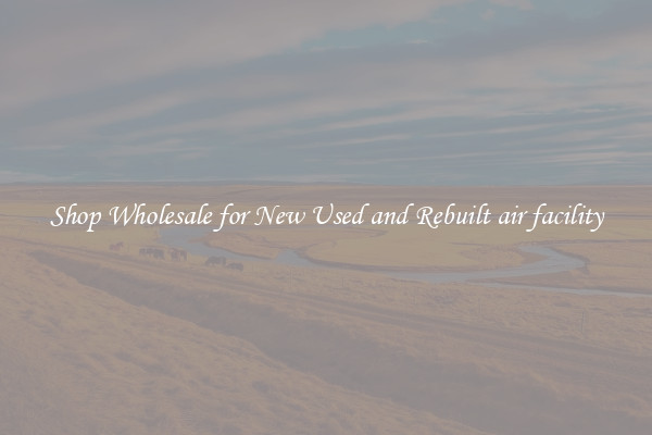 Shop Wholesale for New Used and Rebuilt air facility