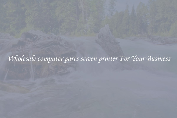 Wholesale computer parts screen printer For Your Business