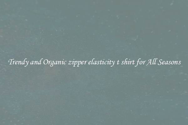 Trendy and Organic zipper elasticity t shirt for All Seasons