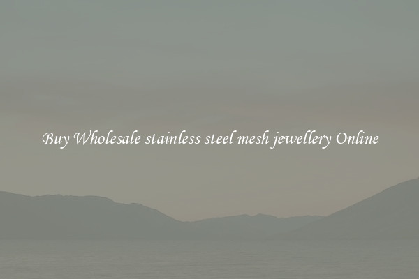 Buy Wholesale stainless steel mesh jewellery Online