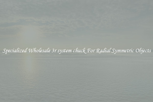 Specialized Wholesale 3r system chuck For Radial Symmetric Objects