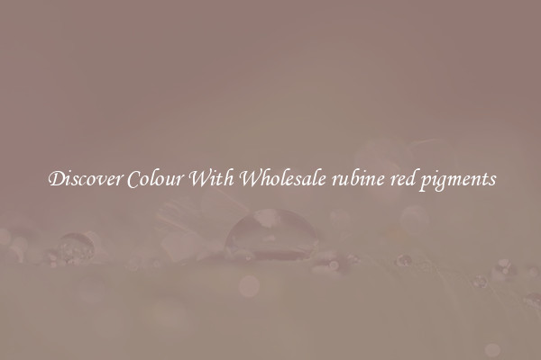 Discover Colour With Wholesale rubine red pigments