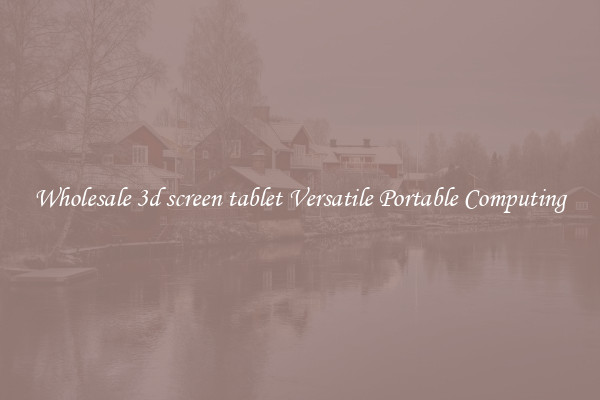 Wholesale 3d screen tablet Versatile Portable Computing