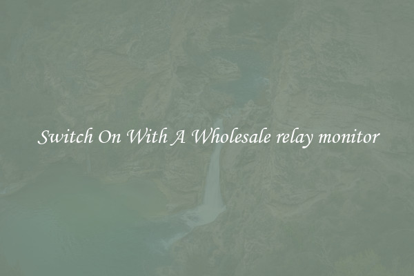 Switch On With A Wholesale relay monitor
