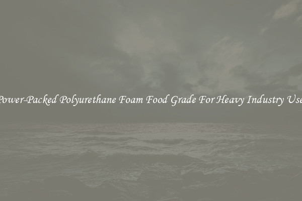 Power-Packed Polyurethane Foam Food Grade For Heavy Industry Uses
