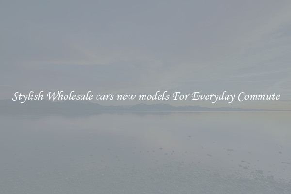 Stylish Wholesale cars new models For Everyday Commute