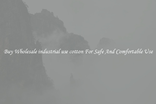Buy Wholesale industrial use cotton For Safe And Comfortable Use