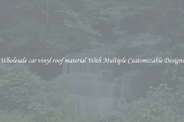 Wholesale car vinyl roof material With Multiple Customizable Designs
