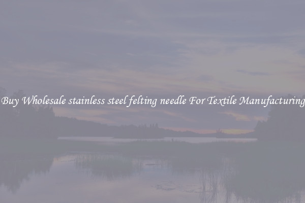 Buy Wholesale stainless steel felting needle For Textile Manufacturing