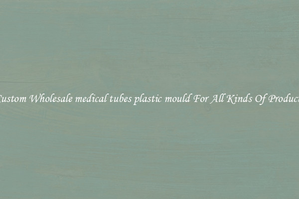 Custom Wholesale medical tubes plastic mould For All Kinds Of Products