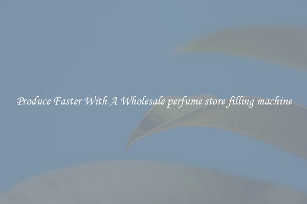 Produce Faster With A Wholesale perfume store filling machine