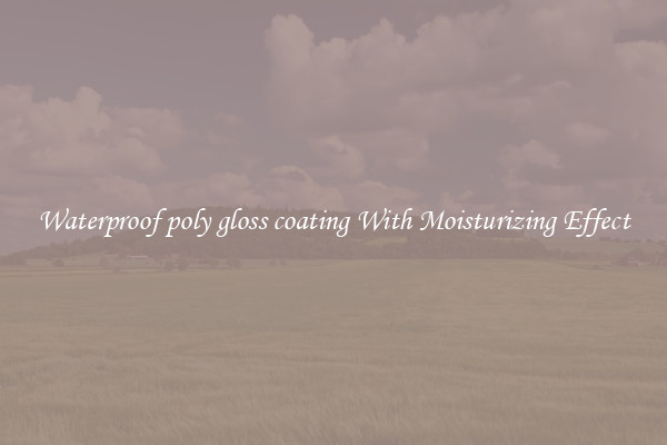 Waterproof poly gloss coating With Moisturizing Effect