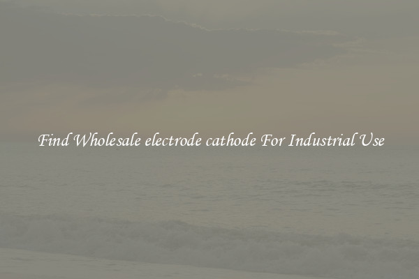 Find Wholesale electrode cathode For Industrial Use