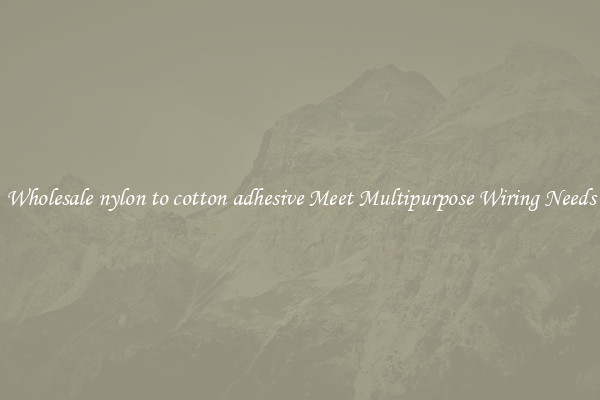 Wholesale nylon to cotton adhesive Meet Multipurpose Wiring Needs