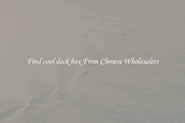 Find cool deck box From Chinese Wholesalers