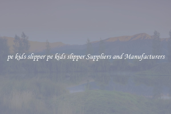 pe kids slipper pe kids slipper Suppliers and Manufacturers