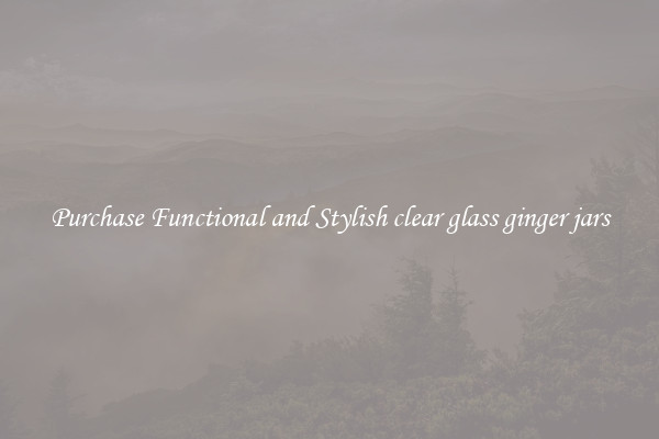 Purchase Functional and Stylish clear glass ginger jars