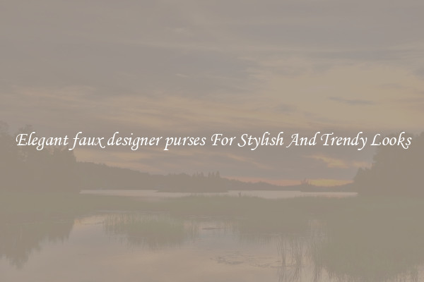 Elegant faux designer purses For Stylish And Trendy Looks