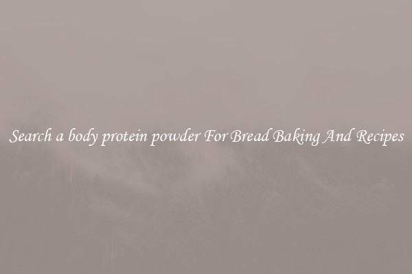 Search a body protein powder For Bread Baking And Recipes