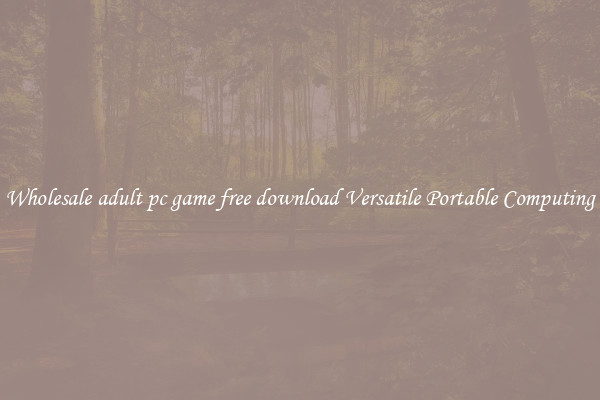 Wholesale adult pc game free download Versatile Portable Computing