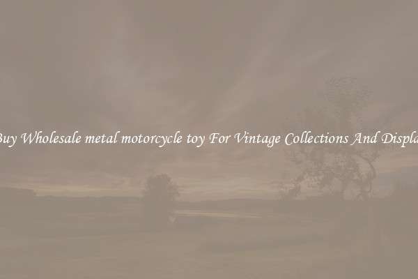 Buy Wholesale metal motorcycle toy For Vintage Collections And Display