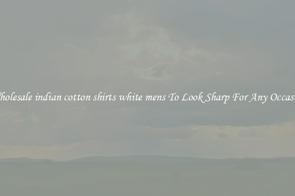 Wholesale indian cotton shirts white mens To Look Sharp For Any Occasion